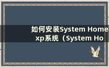 如何安装System Home xp系统（System Home xp原版）